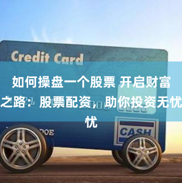 如何操盘一个股票 开启财富之路：股票配资，助你投资无忧