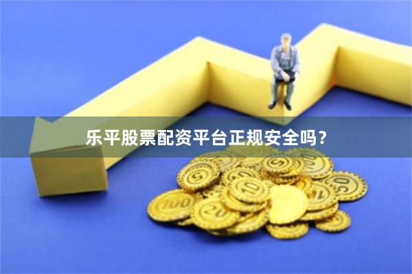 乐平股票配资平台正规安全吗？